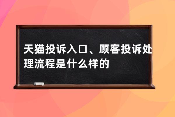 天猫投诉入口、顾客投诉处理流程是什么样的 