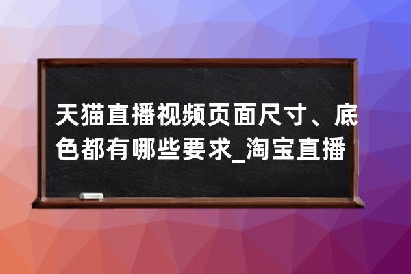 天猫直播视频页面尺寸、底色都有哪些要求_淘宝直播间尺寸 