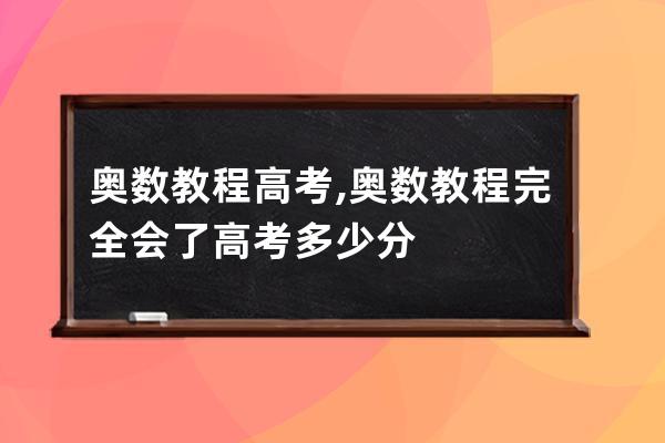 奥数教程高考,奥数教程完全会了高考多少分