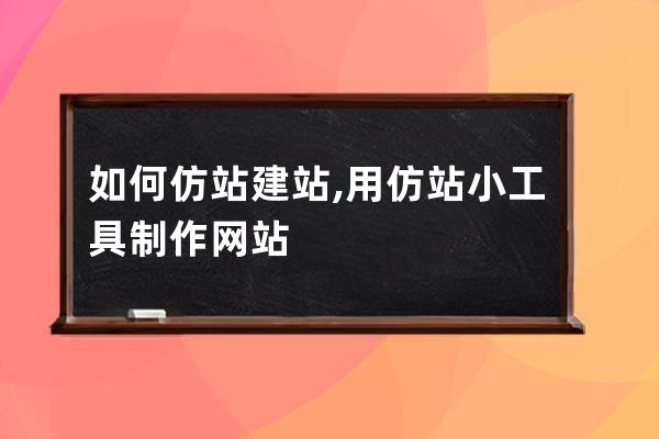 如何仿站建站,用仿站小工具制作网站