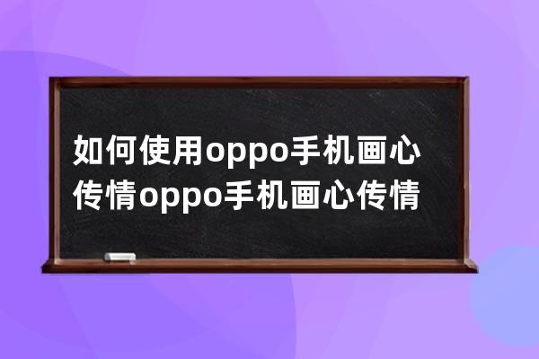 如何使用oppo手机画心传情?oppo手机画心传情功能操作技巧 