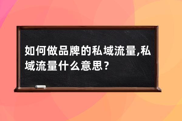 如何做品牌的私域流量?,私域流量什么意思？ 