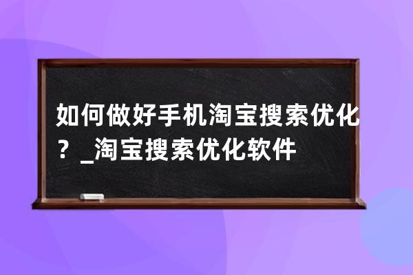 如何做好手机淘宝搜索优化？_淘宝搜索优化软件 