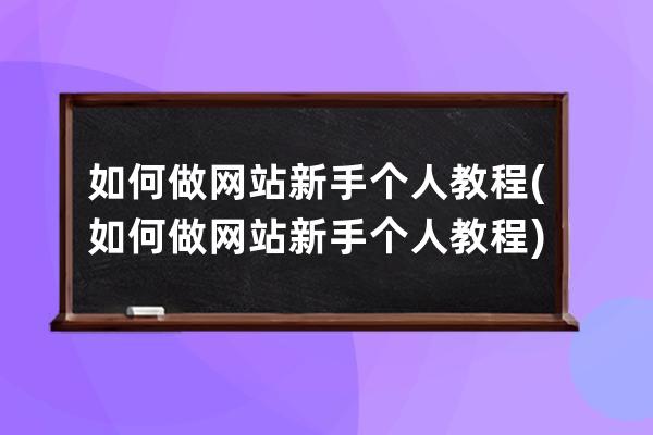 如何做网站新手个人教程(如何做网站 新手 个人 教程)