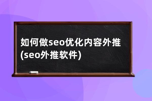 如何做seo优化内容外推(seo外推软件)