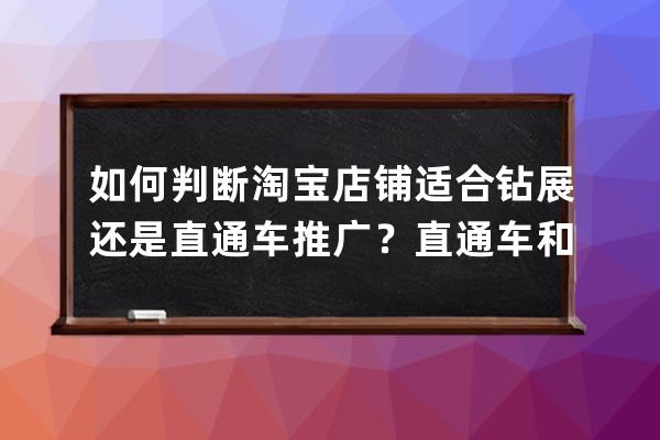 如何判断淘宝店铺适合钻展还是直通车推广？直通车和钻展的区别？ 