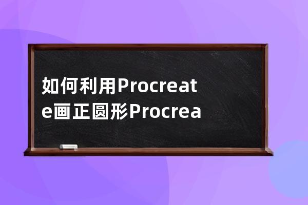 如何利用Procreate画正圆形?Procreate画正圆形技巧方法 