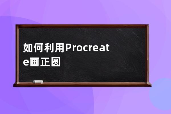 如何利用Procreate画正圆形?Procreate画正圆形技巧方法 