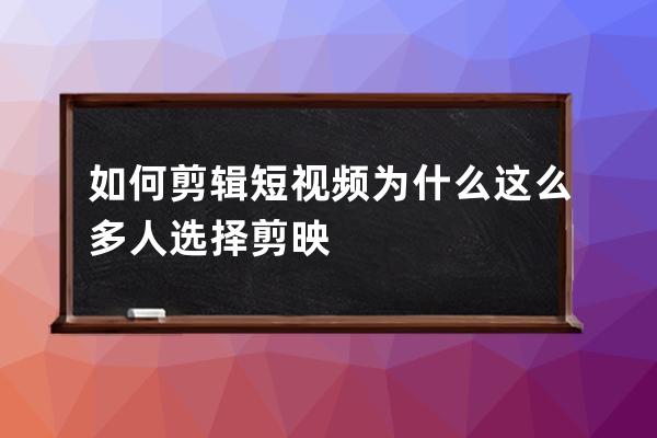 如何剪辑短视频 为什么这么多人选择剪映 