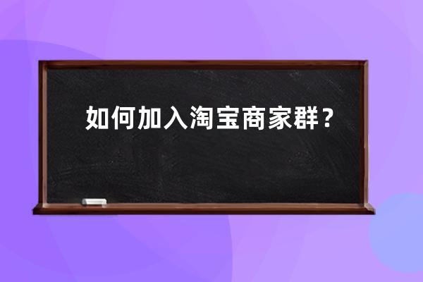 如何加入淘宝商家群？ 