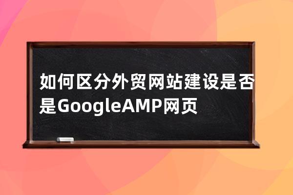 如何区分外贸网站建设是否是Google AMP网页