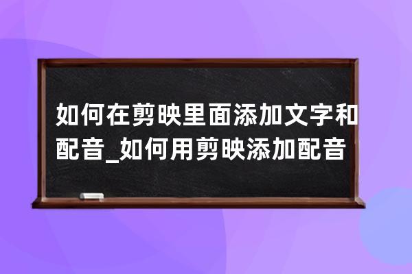 如何在剪映里面添加文字和配音_如何用剪映添加配音 