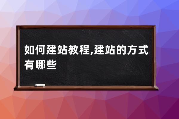 如何建站  教程,建站的方式有哪些