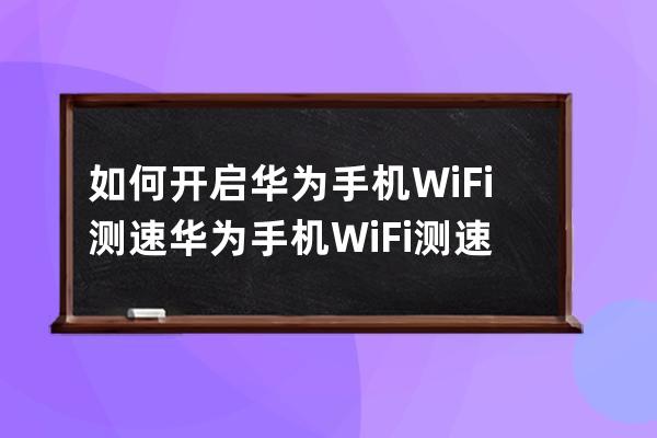 如何开启华为手机WiFi测速?华为手机WiFi测速开启方法分享 