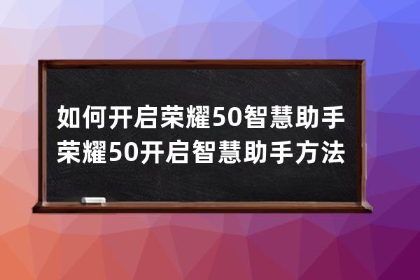 如何开启荣耀50智慧助手?荣耀50开启智慧助手方法 