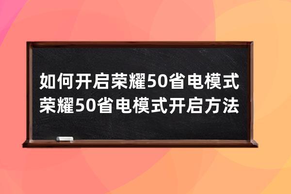 如何开启荣耀50省电模式?荣耀50省电模式开启方法 