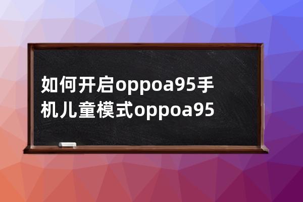 如何开启oppoa95手机儿童模式?oppoa95手机开启儿童模式教程 