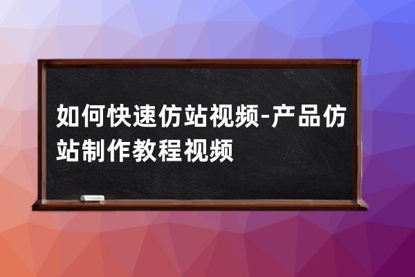 如何快速仿站视频-产品仿站制作教程视频