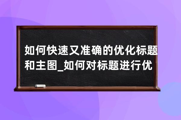 如何快速又准确的优化标题和主图_如何对标题进行优化和调整 