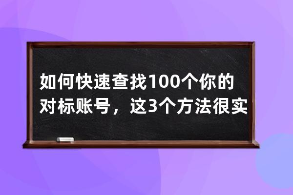 如何快速查找100个你的对标账号，这3个方法很实用 