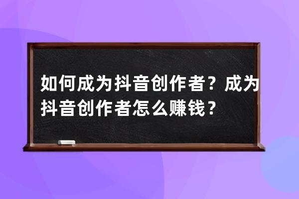 如何成为抖音创作者？成为抖音创作者怎么赚钱？ 