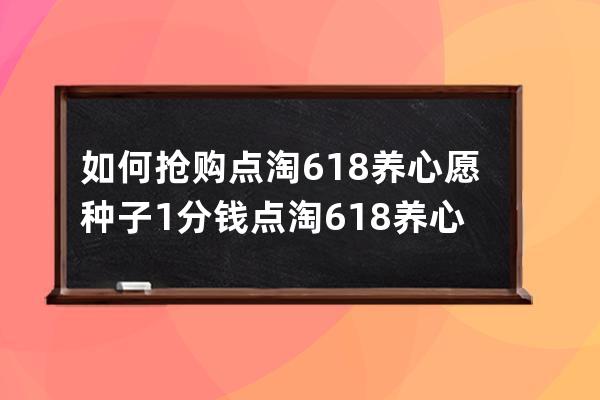 如何抢购点淘618养心愿种子1分钱?点淘618养心愿种子1分钱抢购方法 