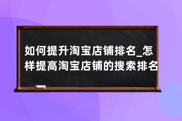 如何提升淘宝店铺排名_怎样提高淘宝店铺的搜索排名 