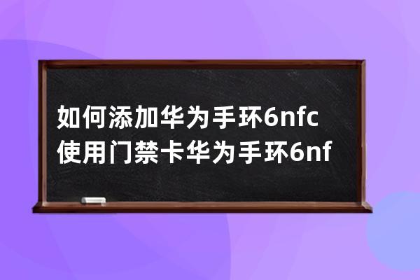 如何添加华为手环6nfc使用门禁卡?华为手环6nfc添加使用门禁卡的方法 