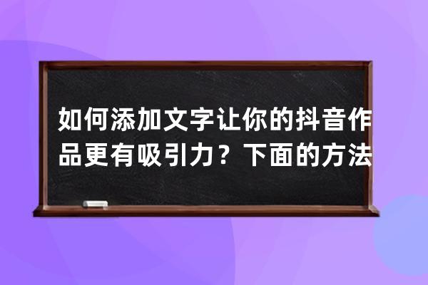 如何添加文字让你的抖音作品更有吸引力？下面的方法，学一遍就会 