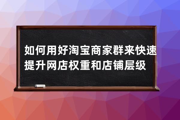 如何用好淘宝商家群来快速提升网店权重和店铺层级 