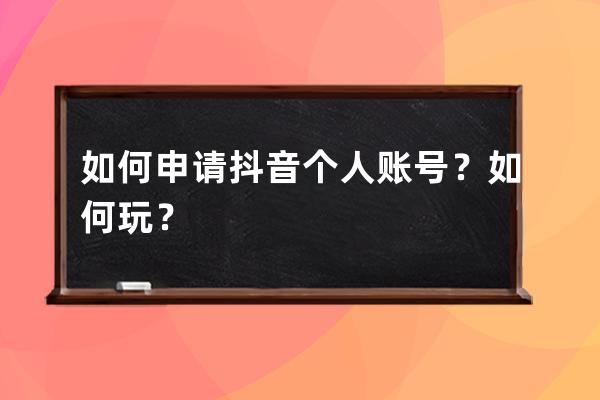 如何申请抖音个人账号？如何玩？ 