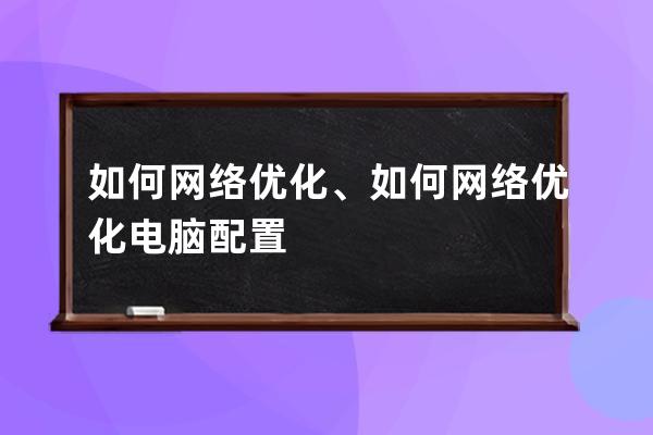 如何网络优化、如何网络优化电脑配置