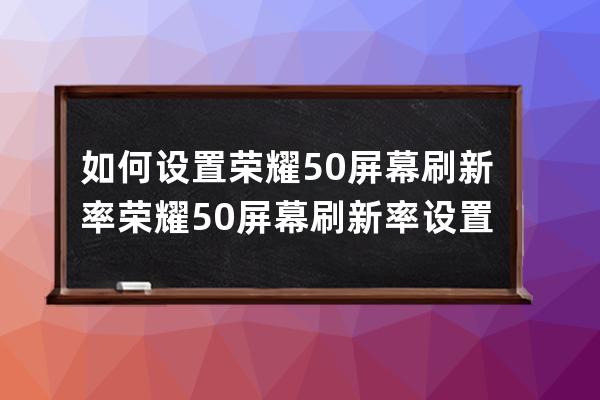 如何设置荣耀50屏幕刷新率?荣耀50屏幕刷新率设置方法 