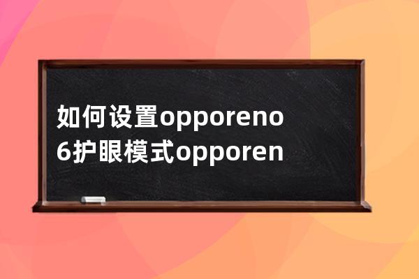 如何设置opporeno6护眼模式?opporeno6护眼模式设置步骤 