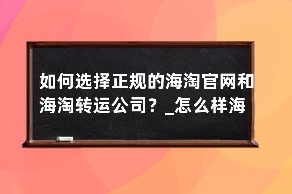 如何选择正规的海淘官网和海淘转运公司？_怎么样海淘 