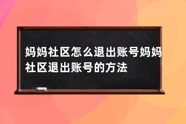 妈妈社区怎么退出账号?妈妈社区退出账号的方法 