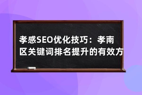 孝感SEO优化技巧：孝南区关键词排名提升的有效方法