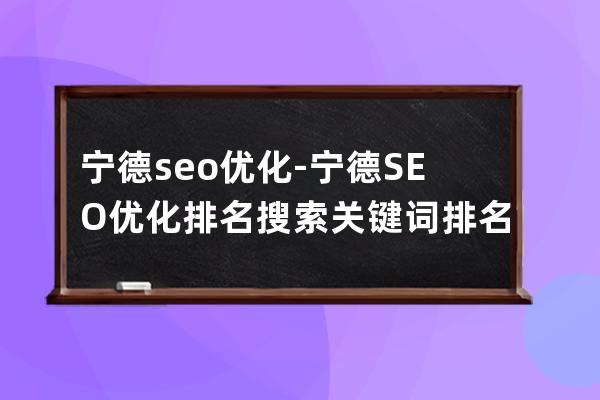 宁德seo优化-宁德SEO优化排名搜索关键词排名