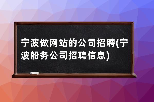 宁波做网站的公司招聘(宁波船务公司招聘信息)