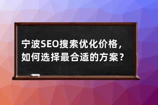 宁波SEO搜索优化价格，如何选择最合适的方案？