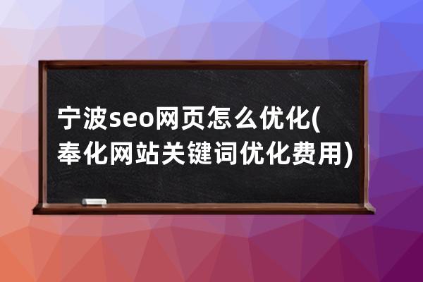 宁波seo网页怎么优化(奉化网站关键词优化费用)