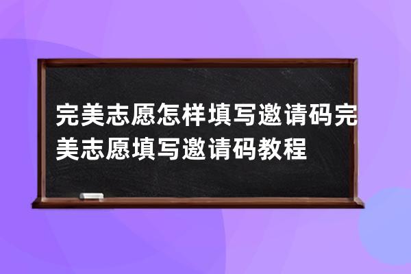 完美志愿怎样填写邀请码?完美志愿填写邀请码教程 