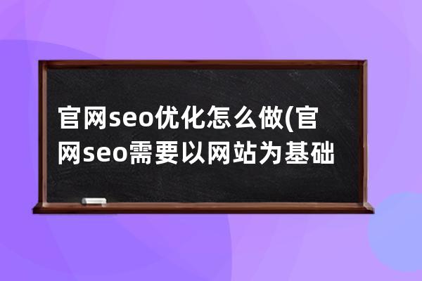 官网seo优化怎么做(官网seo需要以网站为基础吗)