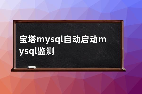 宝塔mysql 自动启动mysql监测