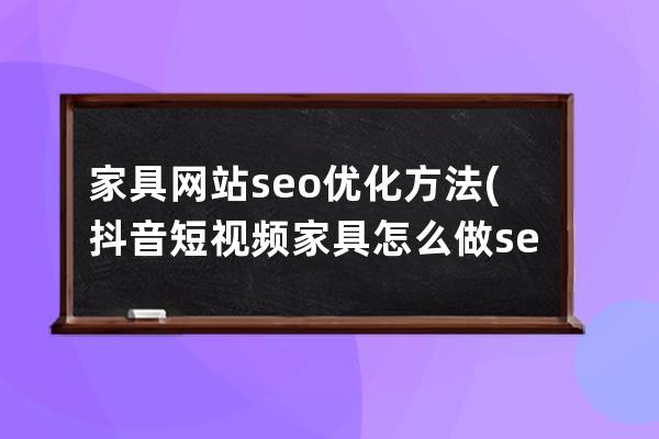 家具网站seo优化方法(抖音短视频家具怎么做seo搜索排名)