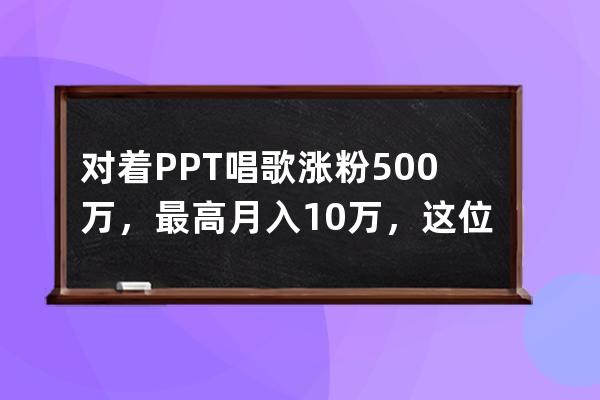 对着PPT唱歌涨粉500万，最高月入10万，这位音乐人是怎么做到的？ 