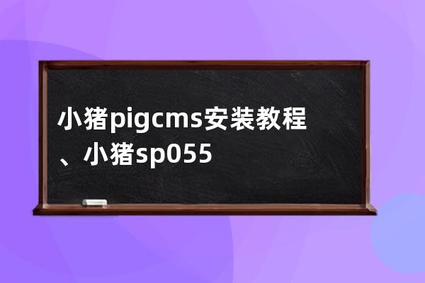 小猪pigcms 安装教程、小猪sp055