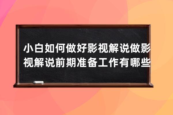 小白如何做好影视解说 做影视解说前期准备工作有哪些 