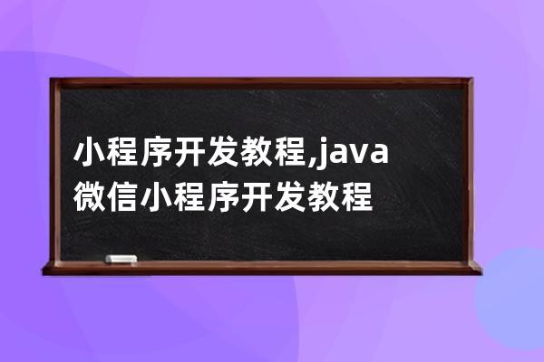 小程序开发教程,java微信小程序开发教程