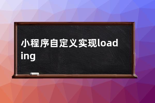 小程序自定义实现loading